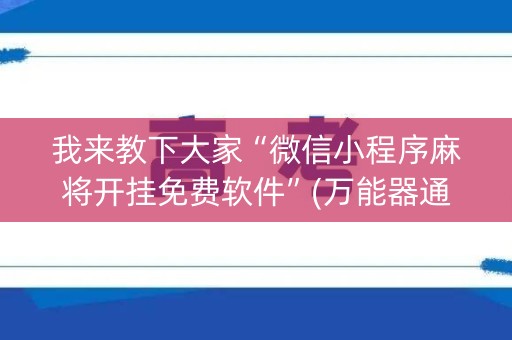 我来教下大家“微信小程序麻将开挂免费软件”(万能器通用版)-知乎