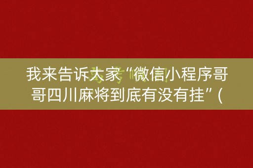我来告诉大家“微信小程序哥哥四川麻将到底有没有挂”(必赢神器下载)-知乎
