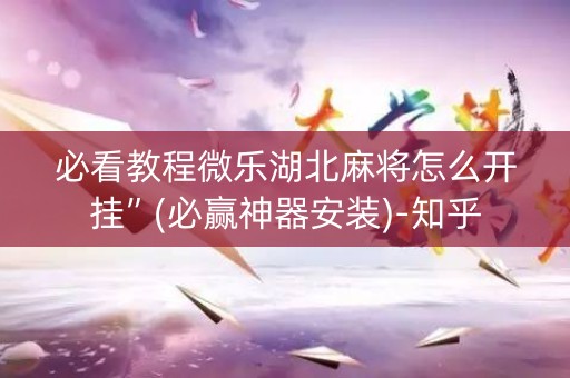 必看教程微乐湖北麻将怎么开挂”(必赢神器安装)-知乎