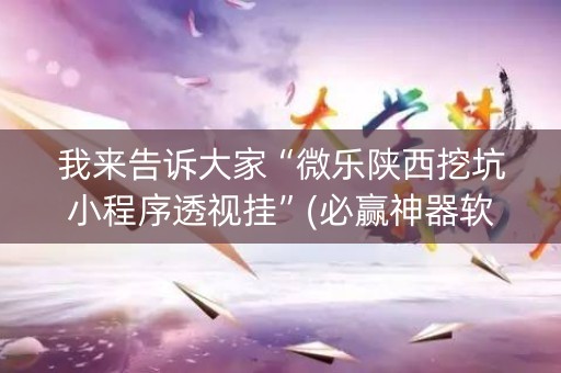 我来告诉大家“微乐陕西挖坑小程序透视挂”(必赢神器软件)-知乎