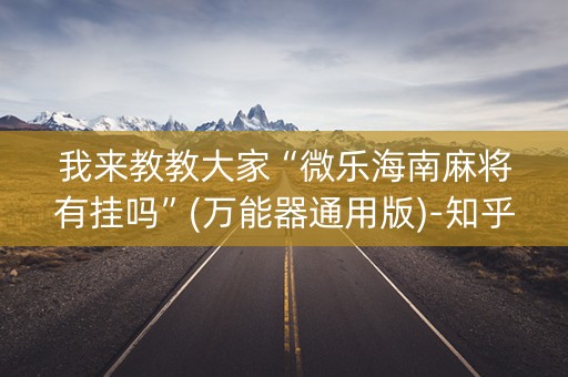 我来教教大家“微乐海南麻将有挂吗”(万能器通用版)-知乎