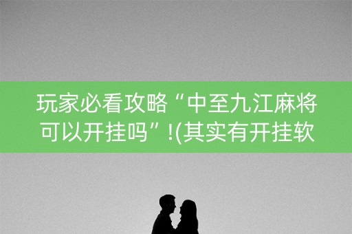 玩家必看攻略“中至九江麻将可以开挂吗”!(其实有开挂软件)-知乎