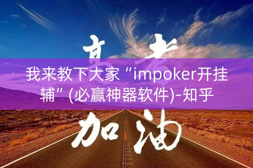 我来教下大家“impoker开挂辅”(必赢神器软件)-知乎