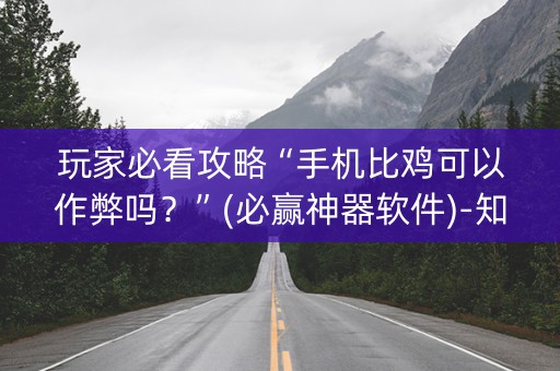 玩家必看攻略“手机比鸡可以作弊吗？”(必赢神器软件)-知乎