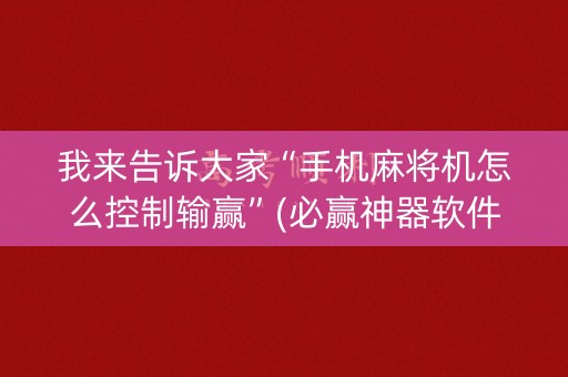 我来告诉大家“手机麻将机怎么控制输赢”(必赢神器软件)-知乎