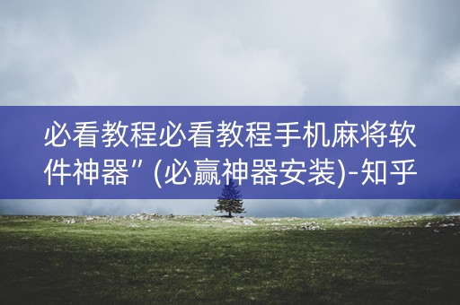 必看教程必看教程手机麻将软件神器”(必赢神器安装)-知乎