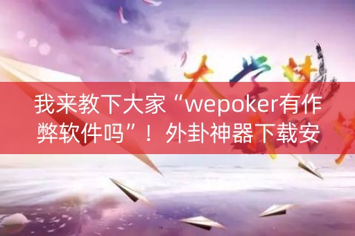 我来教下大家“wepoker有作弊软件吗”！外卦神器下载安装（确实真的有挂)-知乎