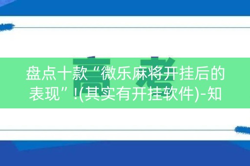 盘点十款“微乐麻将开挂后的表现”!(其实有开挂软件)-知乎