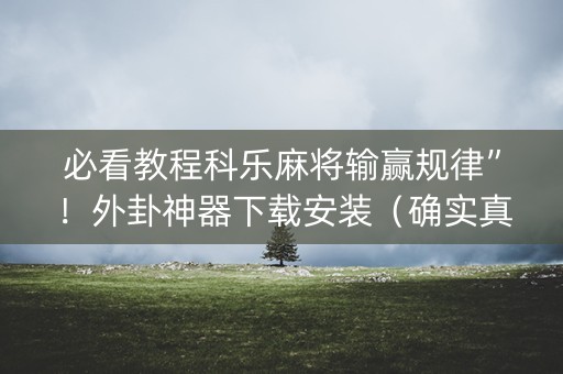 必看教程科乐麻将输赢规律”！外卦神器下载安装（确实真的有挂)-知乎