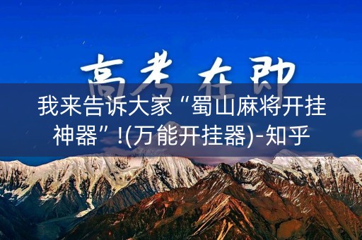 我来告诉大家“蜀山麻将开挂神器”!(万能开挂器)-知乎