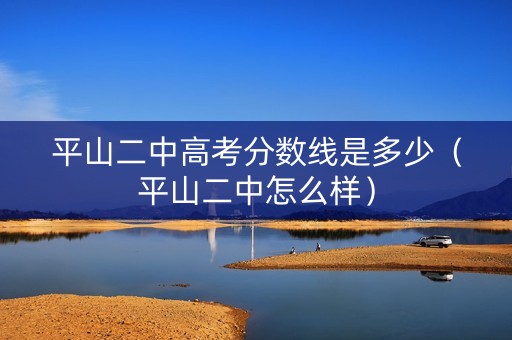 平山二中高考分数线是多少（平山二中怎么样）