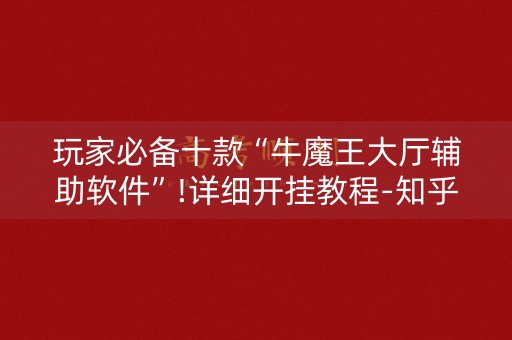 玩家必备十款“牛魔王大厅辅助软件”!详细开挂教程-知乎