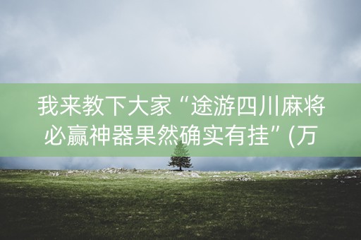 我来教下大家“途游四川麻将必赢神器果然确实有挂”(万能器通用版)-知乎