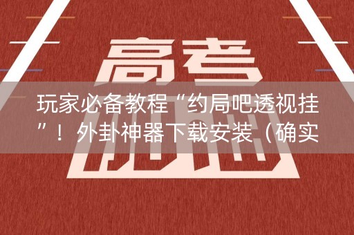 玩家必备教程“约局吧透视挂”！外卦神器下载安装（确实真的有挂)-知乎