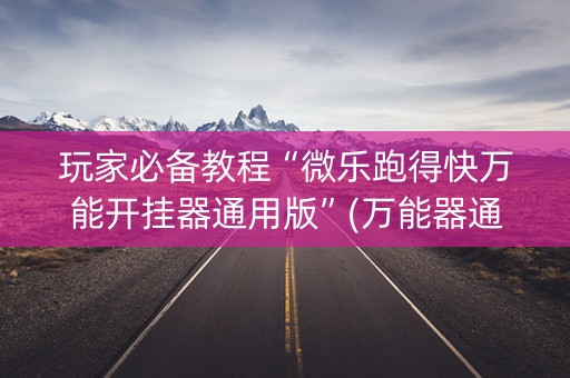 玩家必备教程“微乐跑得快万能开挂器通用版”(万能器通用版)-知乎