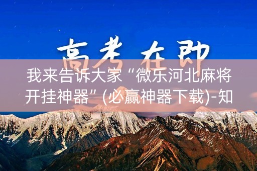 我来告诉大家“微乐河北麻将开挂神器”(必赢神器下载)-知乎