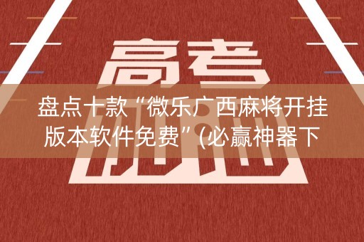 盘点十款“微乐广西麻将开挂版本软件免费”(必赢神器下载)-知乎