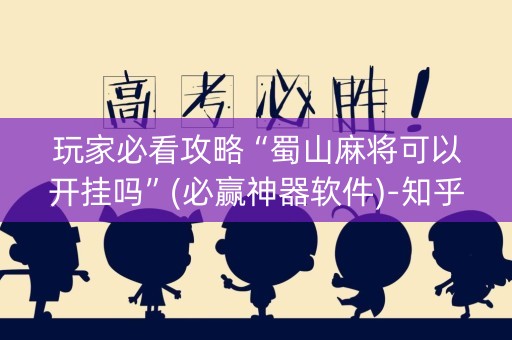 玩家必看攻略“蜀山麻将可以开挂吗”(必赢神器软件)-知乎