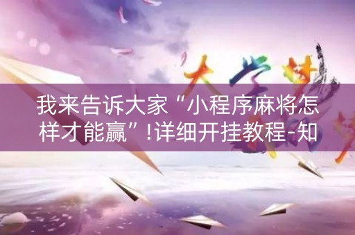 我来告诉大家“小程序麻将怎样才能赢”!详细开挂教程-知乎