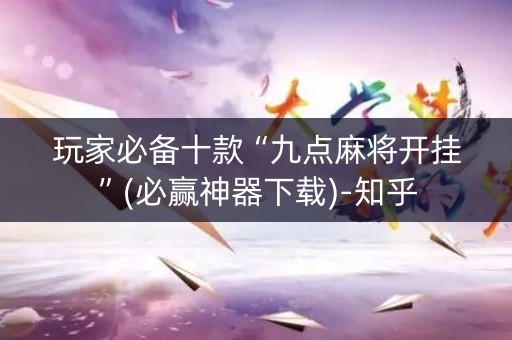 玩家必备十款“九点麻将开挂”(必赢神器下载)-知乎