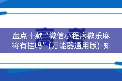 盘点十款“微信小程序微乐麻将有挂吗”(万能器通用版)-知乎
