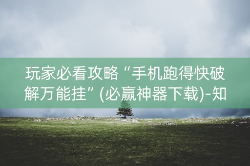 玩家必看攻略“手机跑得快破解万能挂”(必赢神器下载)-知乎