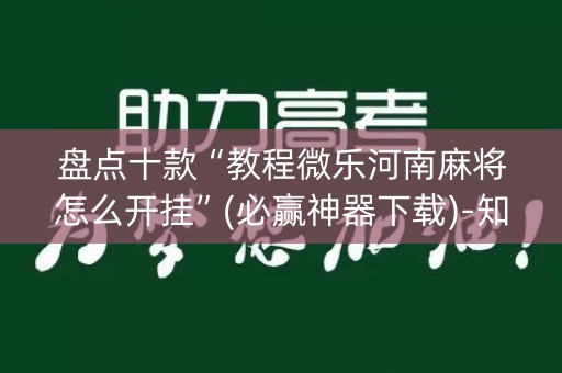 盘点十款“教程微乐河南麻将怎么开挂”(必赢神器下载)-知乎