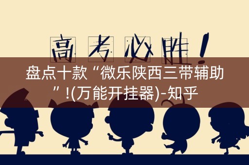 盘点十款“微乐陕西三带辅助”!(万能开挂器)-知乎