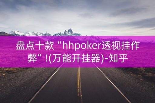 盘点十款“hhpoker透视挂作弊”!(万能开挂器)-知乎