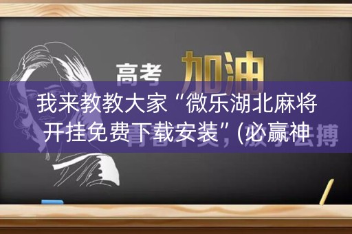 我来教教大家“微乐湖北麻将开挂免费下载安装”(必赢神器下载)-知乎
