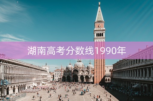 湖南高考分数线1990年