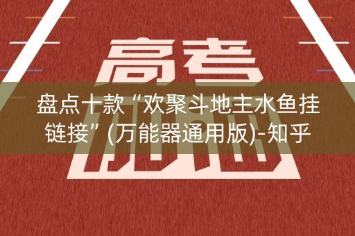 盘点十款“欢聚斗地主水鱼挂链接”(万能器通用版)-知乎