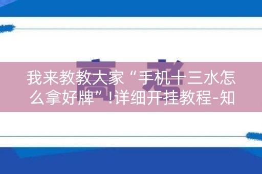我来教教大家“手机十三水怎么拿好牌”!详细开挂教程-知乎