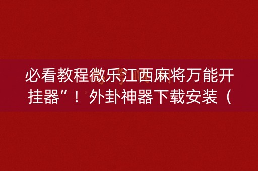必看教程微乐江西麻将万能开挂器”！外卦神器下载安装（确实真的有挂)-知乎