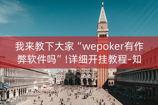 我来教下大家“wepoker有作弊软件吗”!详细开挂教程-知乎