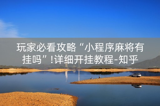 玩家必看攻略“小程序麻将有挂吗”!详细开挂教程-知乎