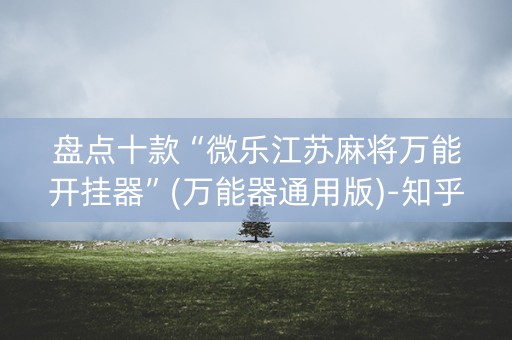 盘点十款“微乐江苏麻将万能开挂器”(万能器通用版)-知乎