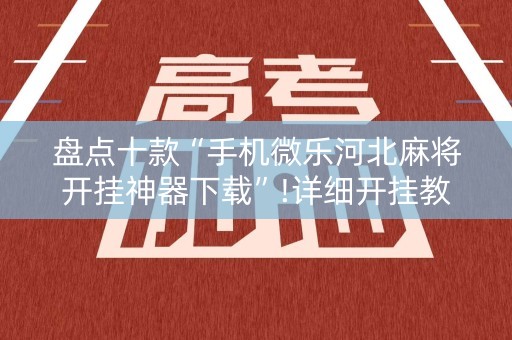 盘点十款“手机微乐河北麻将开挂神器下载”!详细开挂教程-知乎