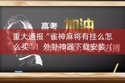 重大通报“雀神麻将有挂么怎么买”！外卦神器下载安装（确实真的有挂)-知乎