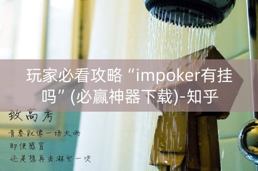 玩家必看攻略“impoker有挂吗”(必赢神器下载)-知乎