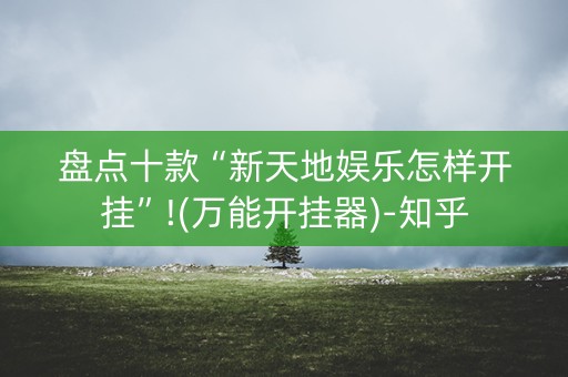 盘点十款“新天地娱乐怎样开挂”!(万能开挂器)-知乎