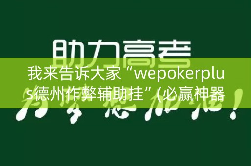 我来告诉大家“wepokerplus德州作弊辅助挂”(必赢神器下载)-知乎