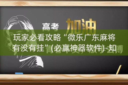 玩家必看攻略“微乐广东麻将有没有挂”(必赢神器软件)-知乎