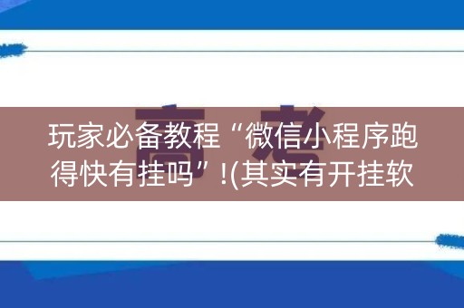 玩家必备教程“微信小程序跑得快有挂吗”!(其实有开挂软件)-知乎