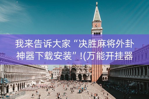 我来告诉大家“决胜麻将外卦神器下载安装”!(万能开挂器)-知乎