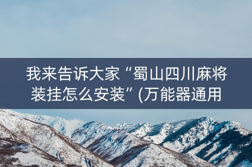 我来告诉大家“蜀山四川麻将装挂怎么安装”(万能器通用版)-知乎