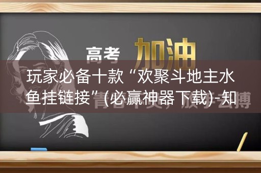玩家必备十款“欢聚斗地主水鱼挂链接”(必赢神器下载)-知乎