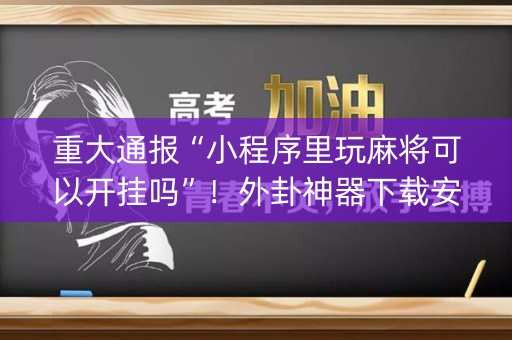重大通报“小程序里玩麻将可以开挂吗”！外卦神器下载安装（确实真的有挂)-知乎