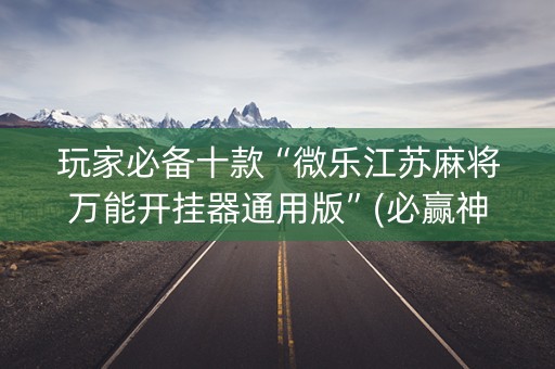 玩家必备十款“微乐江苏麻将万能开挂器通用版”(必赢神器软件)-知乎