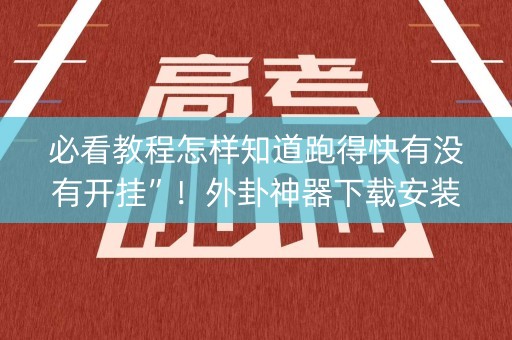 必看教程怎样知道跑得快有没有开挂”！外卦神器下载安装（确实真的有挂)-知乎